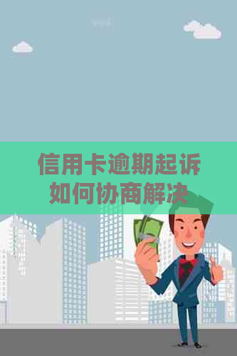 信用卡逾期起诉如何协商解决