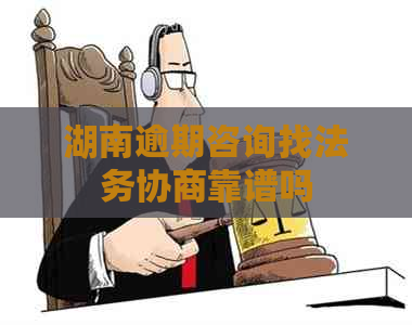湖南逾期咨询找法务协商靠谱吗