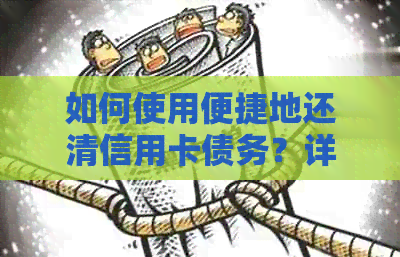 如何使用便捷地还清信用卡债务？详细了解还款步骤和注意事项