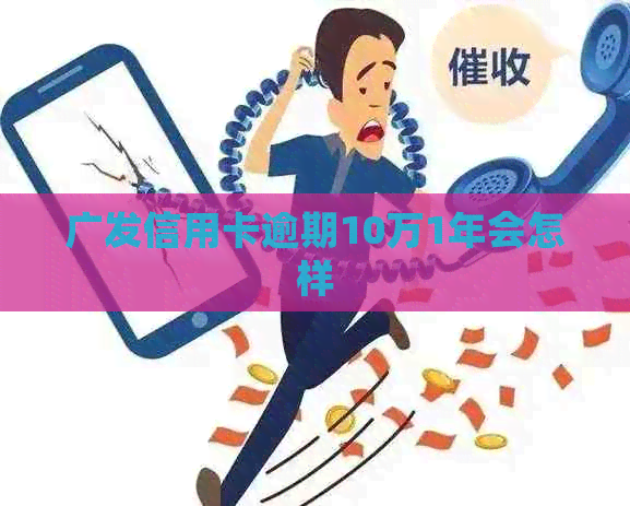 广发信用卡逾期10万1年会怎样