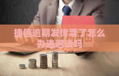 捷信逾期发传票了怎么办逃避法吗
