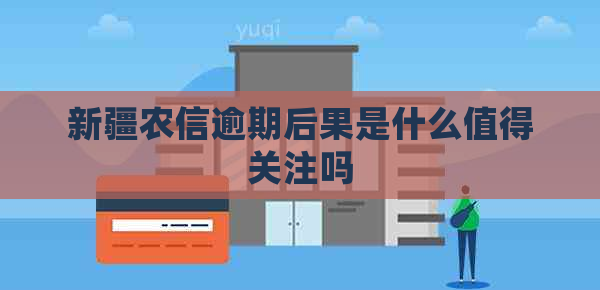 新疆农信逾期后果是什么值得关注吗