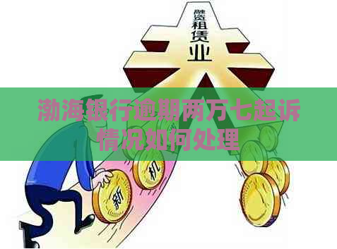 渤海银行逾期两万七起诉情况如何处理
