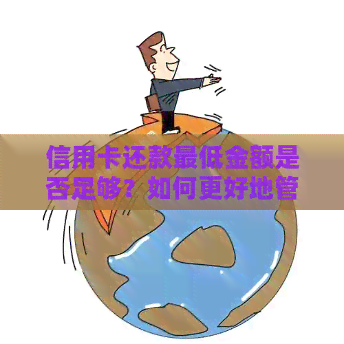 信用卡还款更低金额是否足够？如何更好地管理信用卡债务？