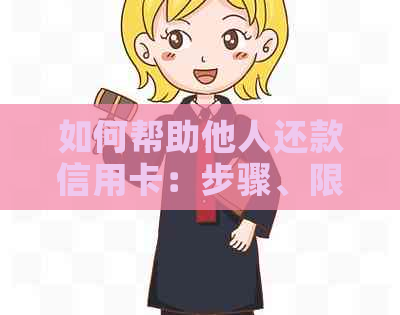 如何帮助他人还款信用卡：步骤、限制和注意事项-怎么帮助他人还信用卡