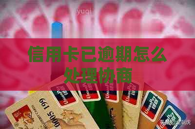 信用卡已逾期怎么处理协商