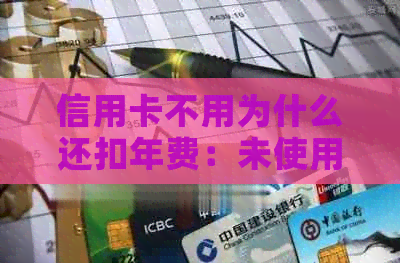 信用卡不用为什么还扣年费：未使用却遭收费，原因何在？