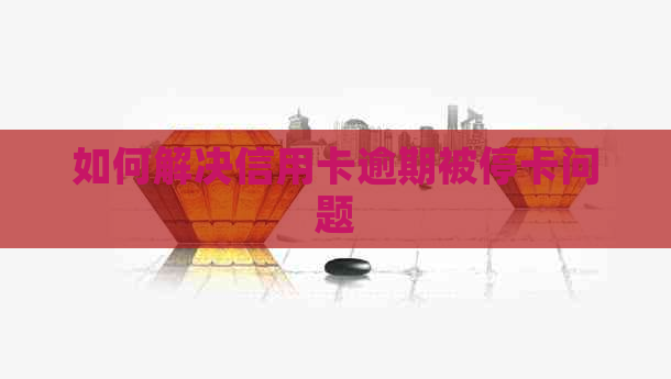 如何解决信用卡逾期被停卡问题