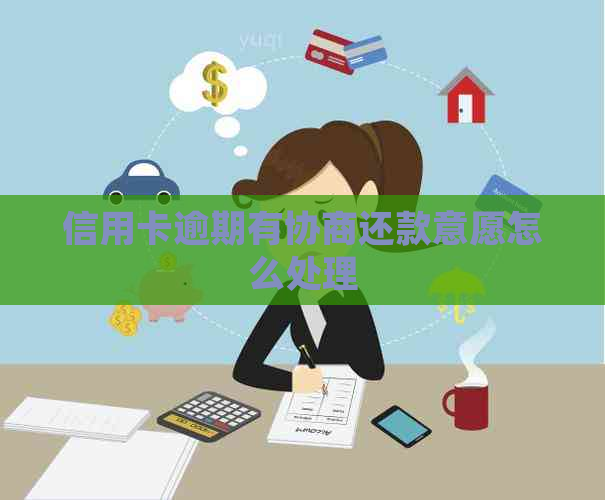 信用卡逾期有协商还款意愿怎么处理