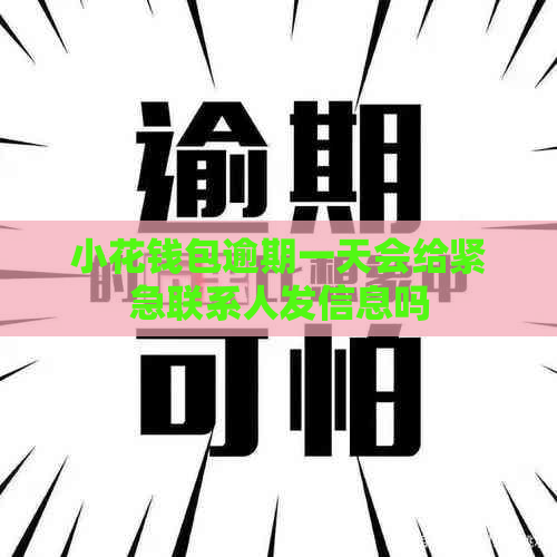 小花钱包逾期一天会给紧急联系人发信息吗