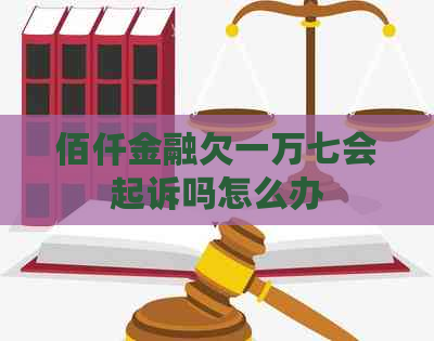 佰仟金融欠一万七会起诉吗怎么办
