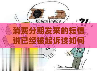 消费分期发来的短信说已经被起诉该如何处理