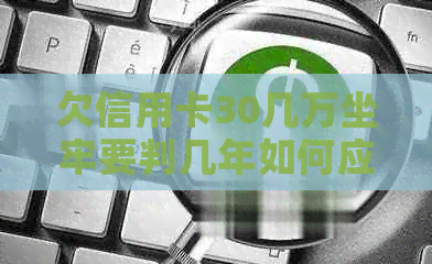 欠信用卡30几万坐牢要判几年如何应对