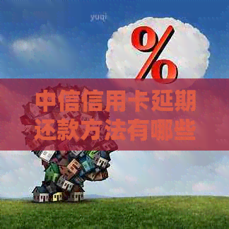 中信信用卡延期还款方法有哪些