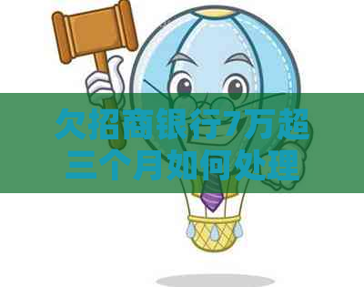 欠招商银行7万超三个月如何处理