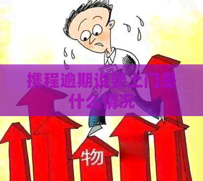 携程逾期说要上门是什么情况