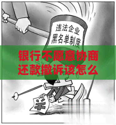 银行不愿意协商还款撤诉该怎么办