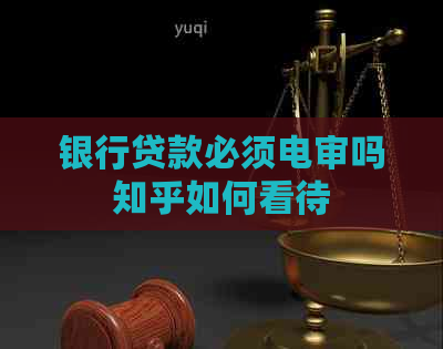 银行贷款必须电审吗知乎如何看待