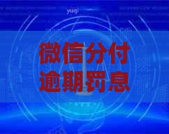 微信分付逾期罚息减免协商流程及条件详解