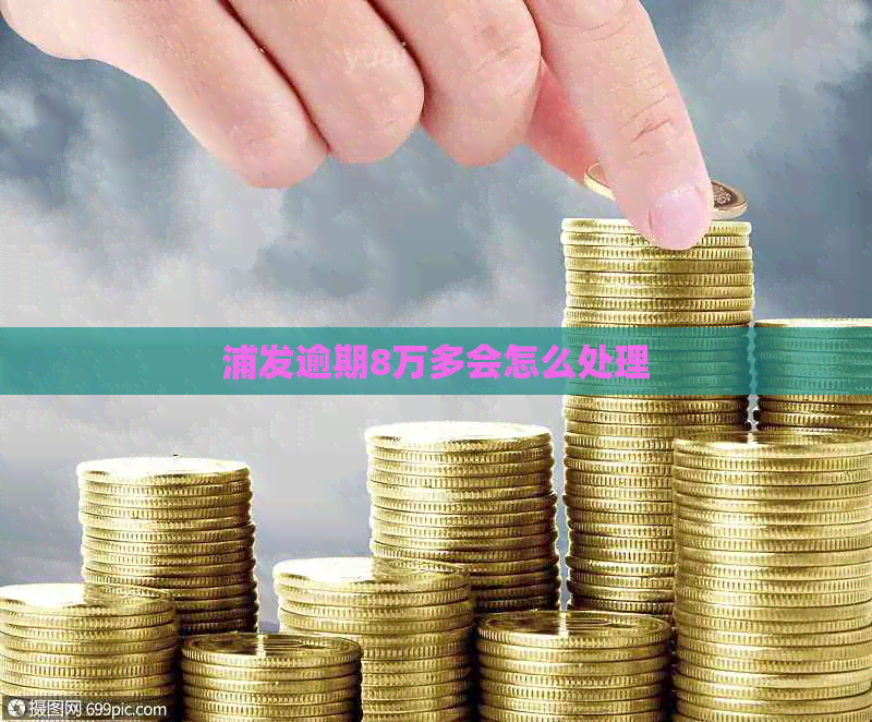 浦发逾期8万多会怎么处理