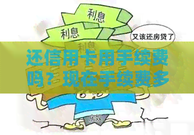 还信用卡用手续费吗？现在手续费多少？是否需要支付？