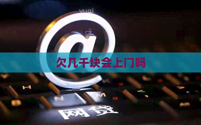 欠几千块会上门吗