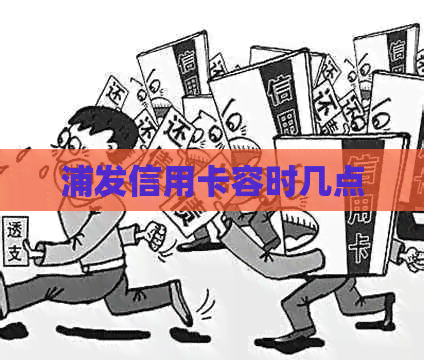 浦发信用卡容时几点