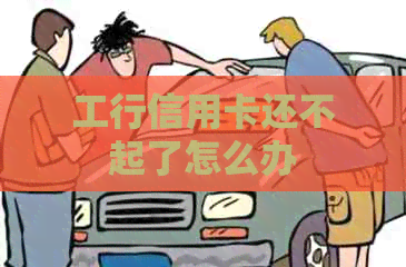 工行信用卡还不起了怎么办
