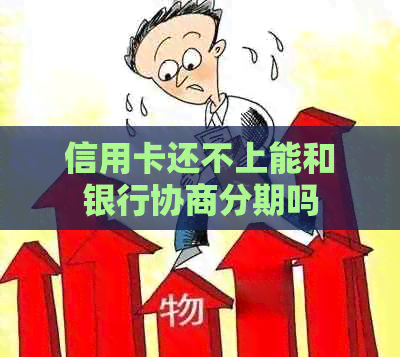 信用卡还不上能和银行协商分期吗