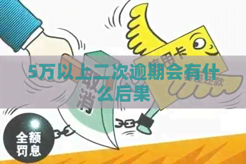5万以上二次逾期会有什么后果