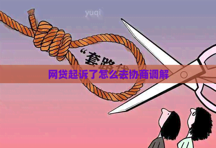 网贷起诉了怎么去协商调解 网贷起诉了怎么去协商调解
