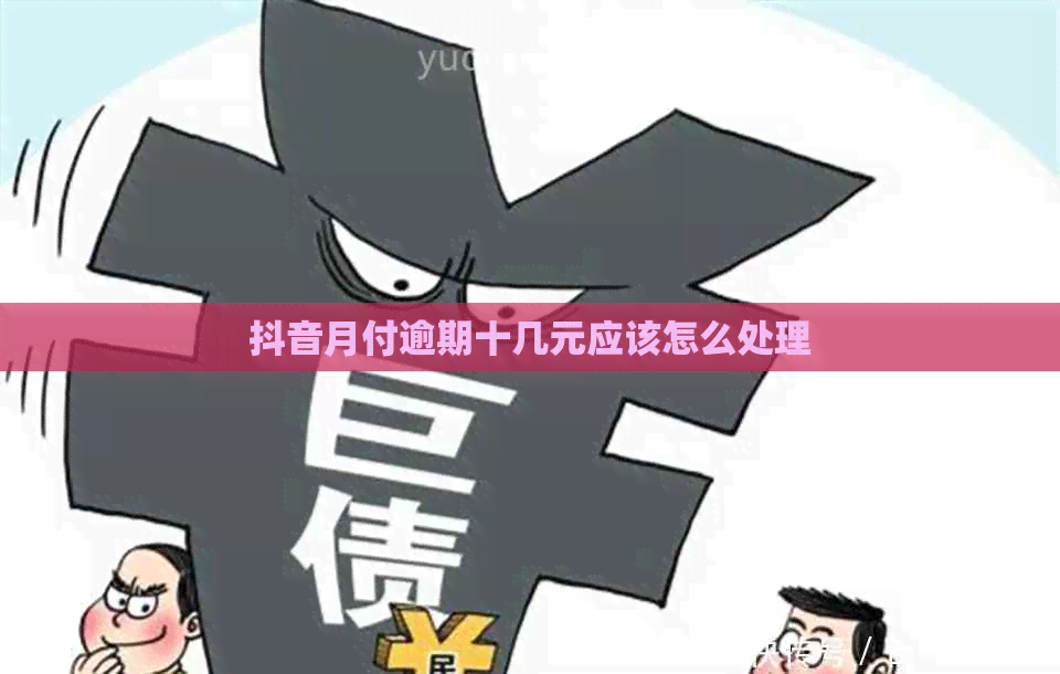 抖音月付逾期十几元应该怎么处理