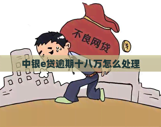 中银e贷逾期十八万怎么处理