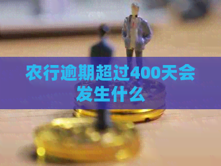 农行逾期超过400天会发生什么