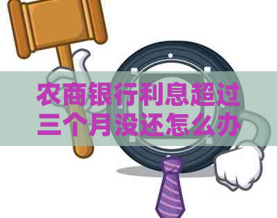 农商银行利息超过三个月没还怎么办
