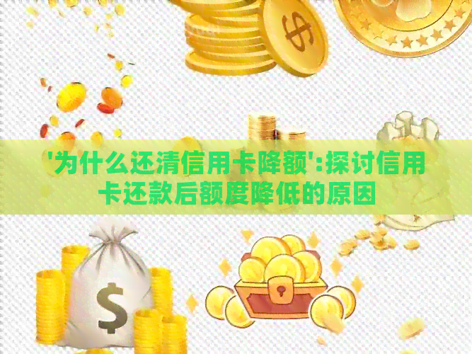 '为什么还清信用卡降额':探讨信用卡还款后额度降低的原因