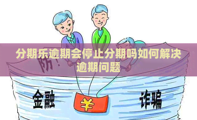 逾期会停止分期吗如何解决逾期问题
