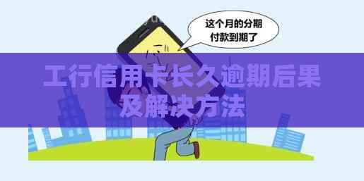 工行信用卡长久逾期后果及解决方法
