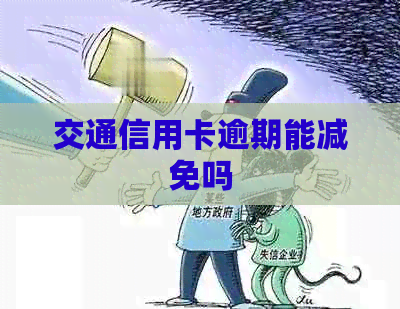 交通信用卡逾期能减免吗