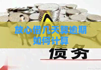 放心借几天算逾期如何计算