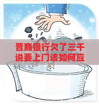 晋商银行欠了三千说要上门该如何应对