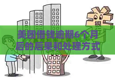 美团借钱逾期6个月后的后果和处理方式