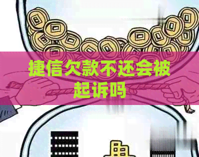 捷信欠款不还会被起诉吗