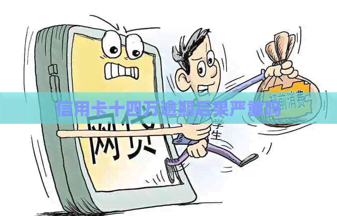 信用卡十四万逾期后果严重吗