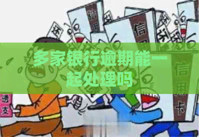 多家银行逾期能一起处理吗