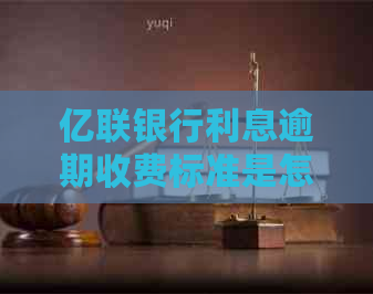 亿联银行利息逾期收费标准是怎样的