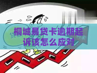 桐城易贷卡逾期起诉该怎么应对