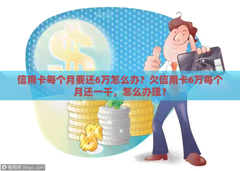信用卡每个月要还6万怎么办？欠信用卡6万每个月还一千，怎么办理？