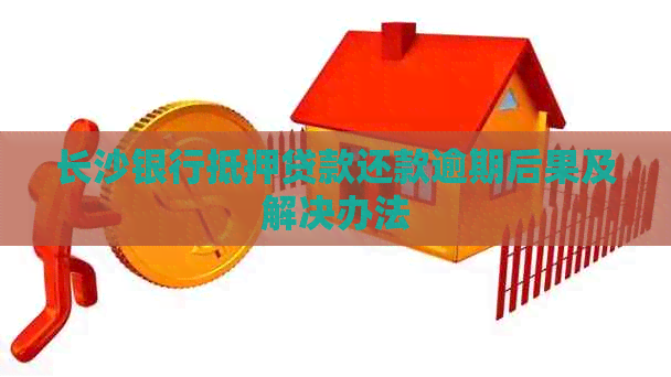 长沙银行抵押贷款还款逾期后果及解决办法