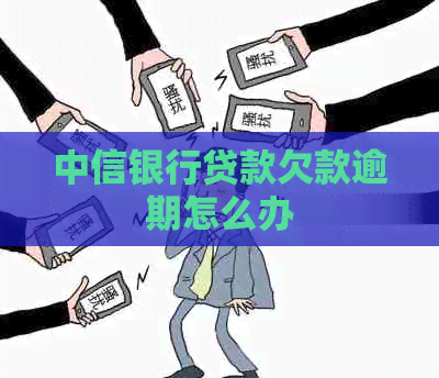 中信银行贷款欠款逾期怎么办